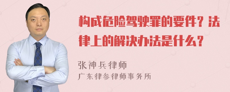 构成危险驾驶罪的要件？法律上的解决办法是什么？