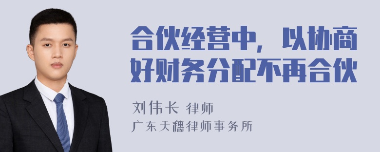 合伙经营中，以协商好财务分配不再合伙