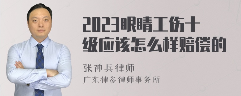 2023眼睛工伤十级应该怎么样赔偿的