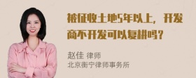 被征收土地5年以上，开发商不开发可以复耕吗？