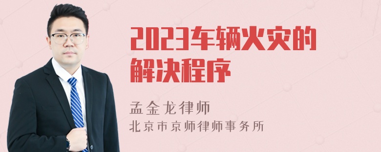 2023车辆火灾的解决程序