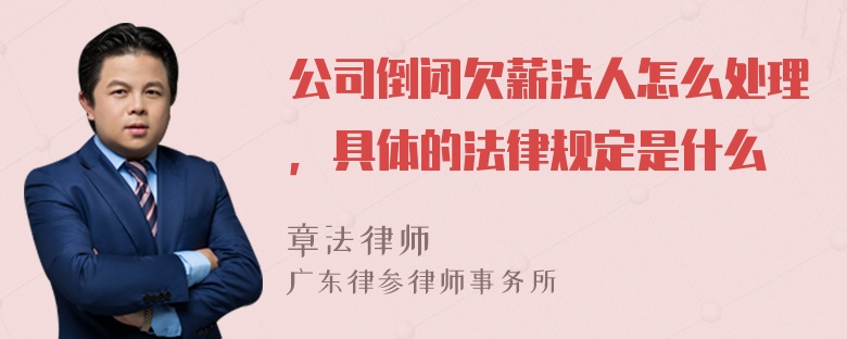 公司倒闭欠薪法人怎么处理，具体的法律规定是什么