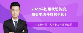 2022年如果我想转院，都要本地开的啥手续？