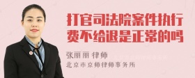 打官司法院案件执行费不给退是正常的吗