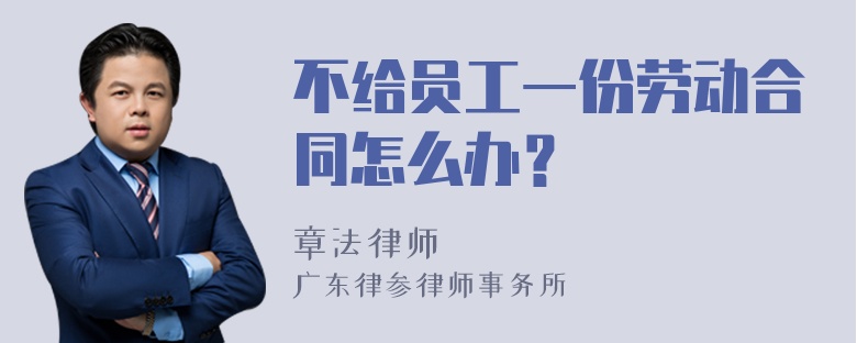 不给员工一份劳动合同怎么办？