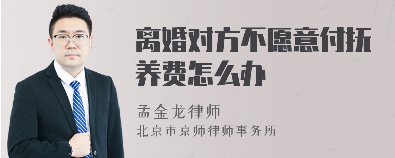 离婚对方不愿意付抚养费怎么办