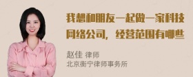 我想和朋友一起做一家科技网络公司，经营范围有哪些