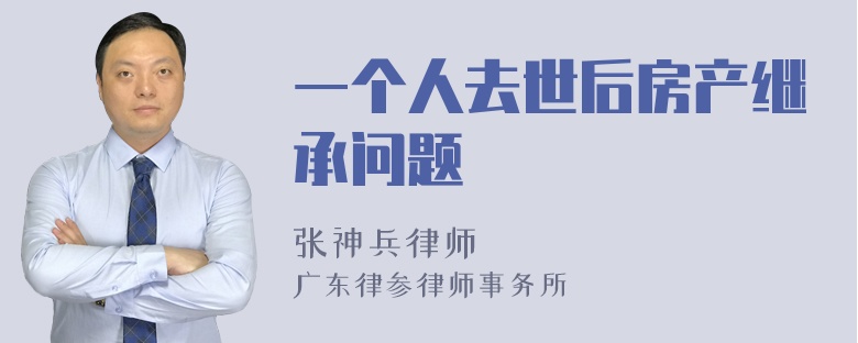 一个人去世后房产继承问题