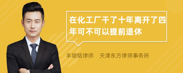 在化工厂干了十年离开了四年可不可以提前退休