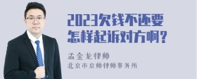 2023欠钱不还要怎样起诉对方啊？