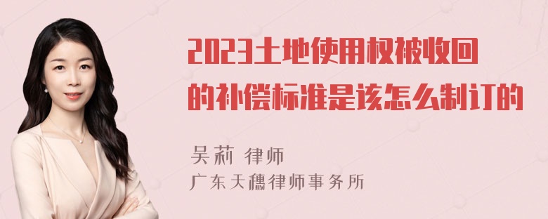 2023土地使用权被收回的补偿标准是该怎么制订的