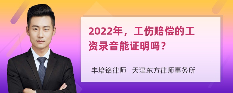 2022年，工伤赔偿的工资录音能证明吗？