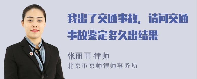 我出了交通事故，请问交通事故鉴定多久出结果