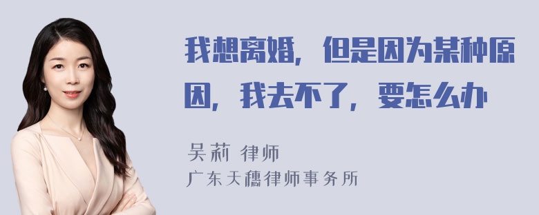 我想离婚，但是因为某种原因，我去不了，要怎么办