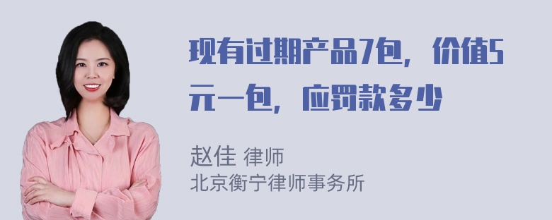 现有过期产品7包，价值5元一包，应罚款多少