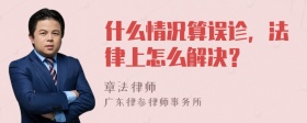 什么情况算误诊，法律上怎么解决？