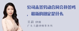 公司未签劳动合同会补签吗，最新的规定是什么