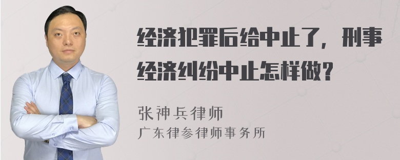 经济犯罪后给中止了，刑事经济纠纷中止怎样做？