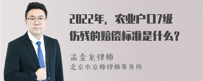 2022年，农业户口7级伤残的赔偿标准是什么？