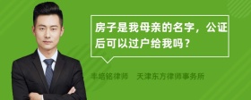 房子是我母亲的名字，公证后可以过户给我吗？