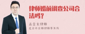 律师婚前调查公司合法吗？