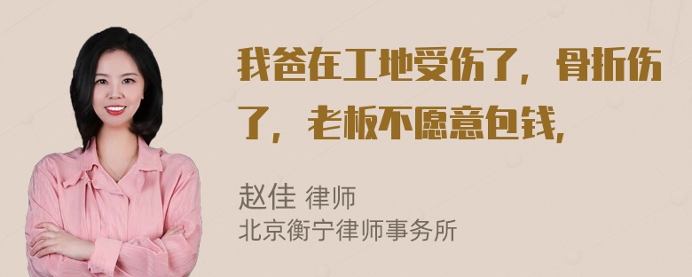 我爸在工地受伤了，骨折伤了，老板不愿意包钱，