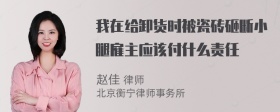 我在给卸货时被瓷砖砸断小腿雇主应该付什么责任