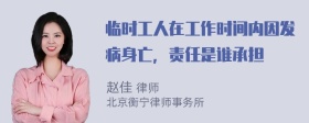 临时工人在工作时间内因发病身亡，责任是谁承担