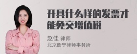 开具什么样的发票才能免交增值税