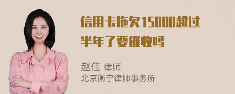 信用卡拖欠15000超过半年了要催收吗