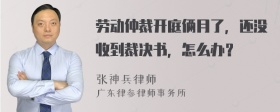 劳动仲裁开庭俩月了，还没收到裁决书，怎么办？