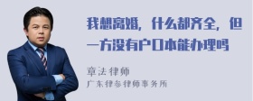 我想离婚，什么都齐全，但一方没有户口本能办理吗