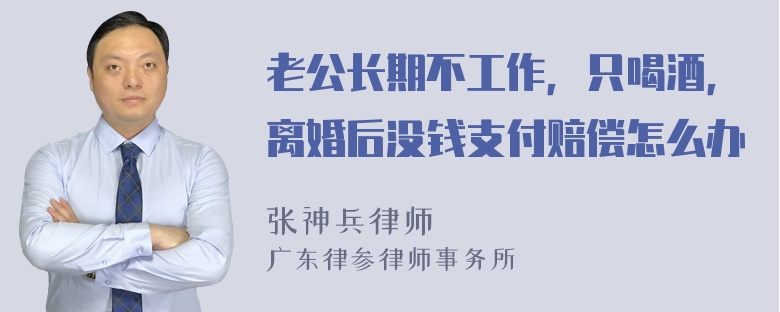 老公长期不工作，只喝酒，离婚后没钱支付赔偿怎么办