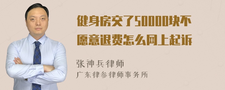 健身房交了50000块不愿意退费怎么网上起诉