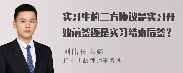 实习生的三方协议是实习开始前签还是实习结束后签？