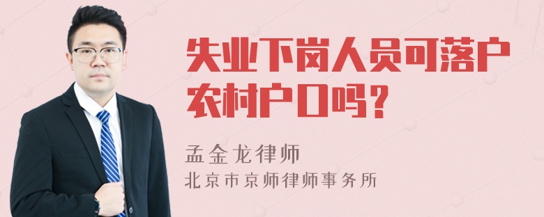 失业下岗人员可落户农村户口吗？