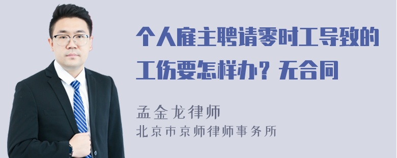 个人雇主聘请零时工导致的工伤要怎样办？无合同