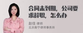 合同未到期，公司要求辞职，怎么办