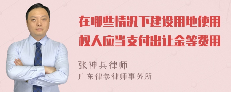 在哪些情况下建设用地使用权人应当支付出让金等费用