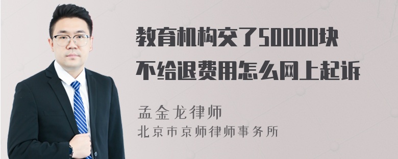 教育机构交了50000块不给退费用怎么网上起诉