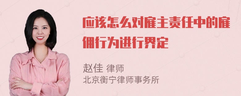 应该怎么对雇主责任中的雇佣行为进行界定