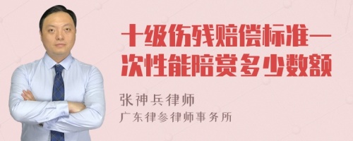 十级伤残赔偿标准一次性能陪赏多少数额