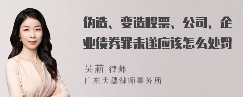 伪造、变造股票、公司、企业债券罪未遂应该怎么处罚