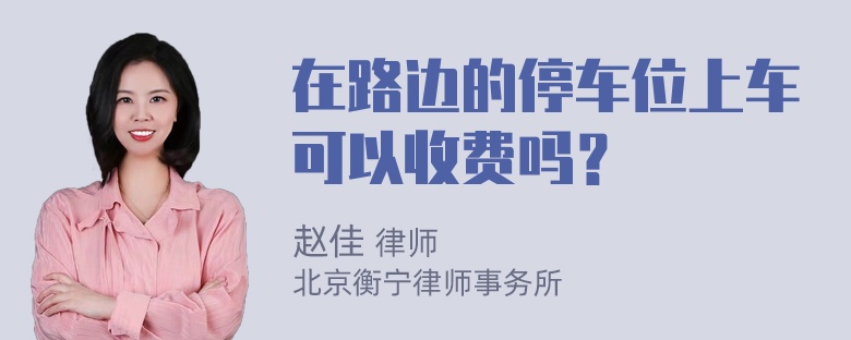 在路边的停车位上车可以收费吗？