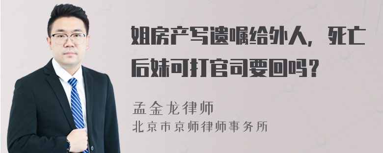 姐房产写遗嘱给外人，死亡后妹可打官司要回吗？