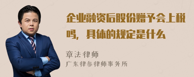 企业融资后股份赠予会上税吗，具体的规定是什么