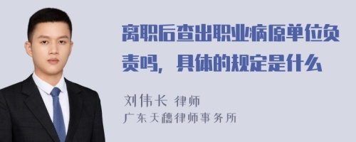 离职后查出职业病原单位负责吗，具体的规定是什么