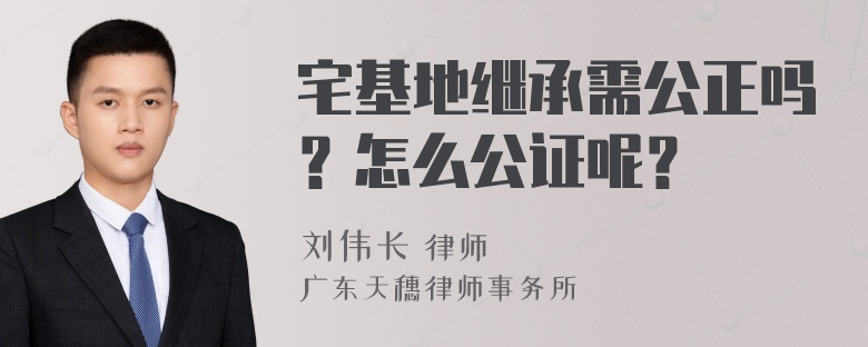 宅基地继承需公正吗？怎么公证呢？