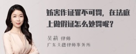 妨害作证罪不可罚，在法庭上做假证怎么处罚呢？