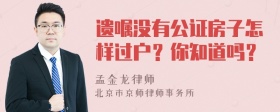 遗嘱没有公证房子怎样过户？你知道吗？